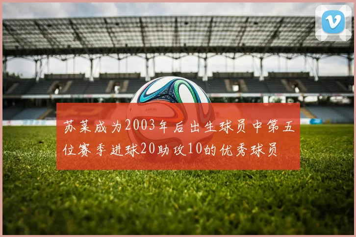 苏莱成为2003年后出生球员中第五位赛季进球20助攻10的优秀球员