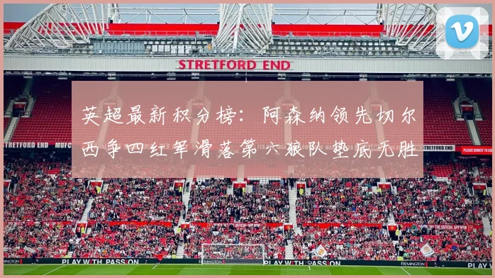 英超最新积分榜：阿森纳领先切尔西争四红军滑落第六狼队垫底无胜绩
