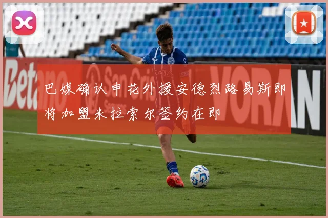 巴媒确认申花外援安德烈路易斯即将加盟米拉索尔签约在即