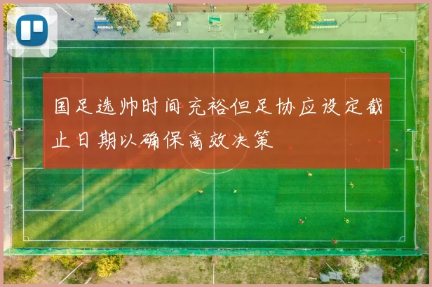 国足选帅时间充裕但足协应设定截止日期以确保高效决策