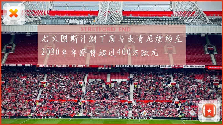 尤文图斯计划下周与麦肯尼续约至2030年年薪将超过400万欧元