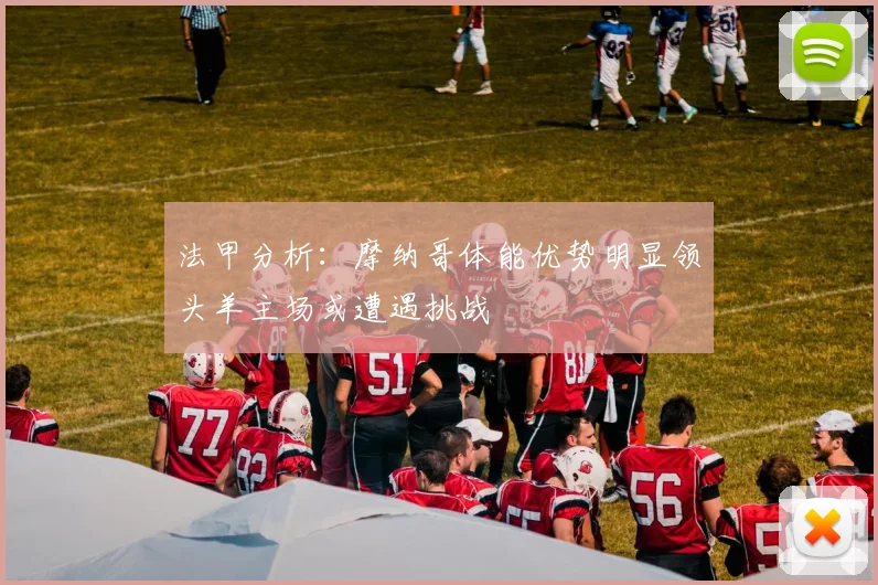 法甲分析：摩纳哥体能优势明显领头羊主场或遭遇挑战