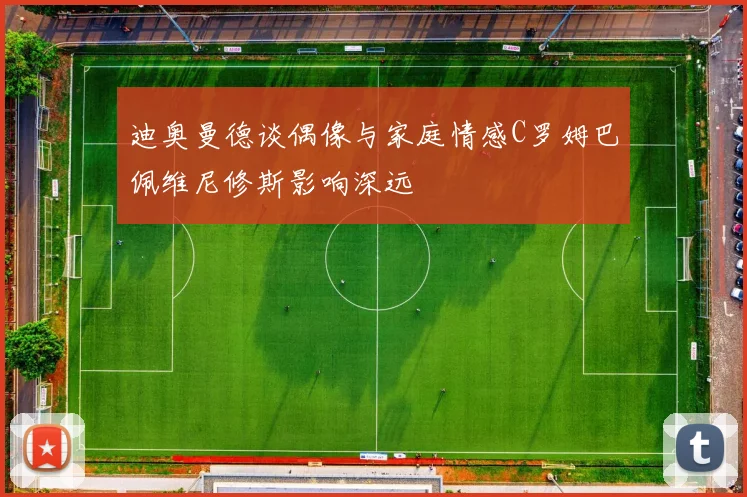 迪奥曼德谈偶像与家庭情感C罗姆巴佩维尼修斯影响深远