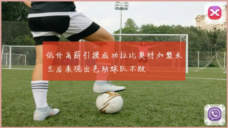低价高薪引援成功拉比奥特加盟米兰后表现出色助球队不败