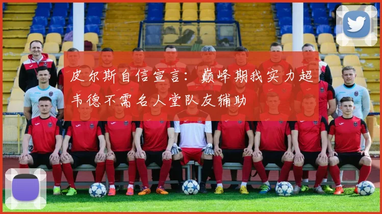 皮尔斯自信宣言：巅峰期我实力超韦德不需名人堂队友辅助