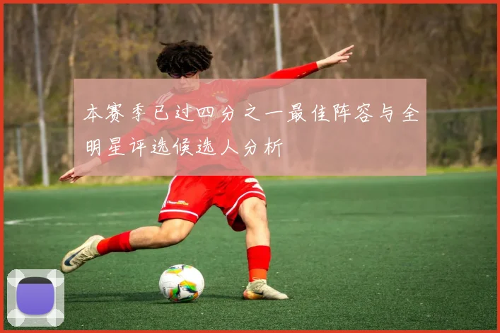 本赛季已过四分之一最佳阵容与全明星评选候选人分析