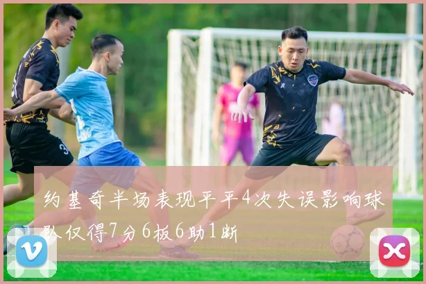 约基奇半场表现平平4次失误影响球队仅得7分6板6助1断
