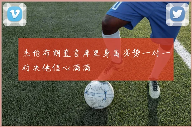 杰伦布朗直言库里身高劣势一对一对决他信心满满