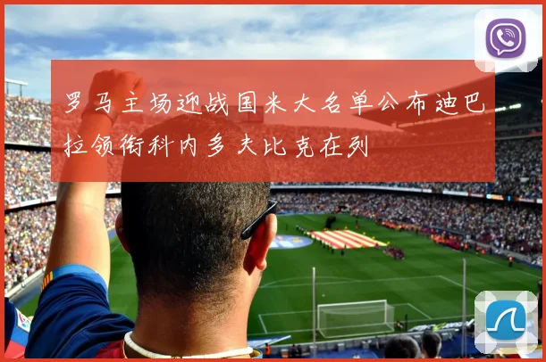 罗马主场迎战国米大名单公布迪巴拉领衔科内多夫比克在列
